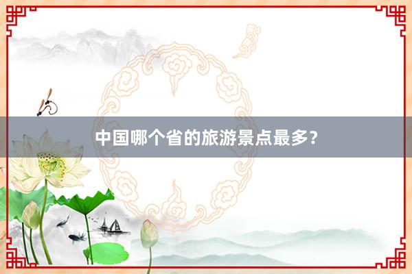 中国哪个省的旅游景点最多？