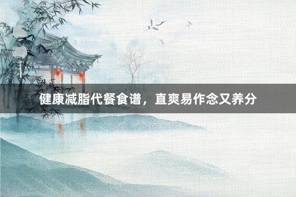 健康减脂代餐食谱，直爽易作念又养分
