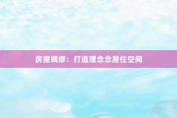 房屋绸缪：打造理念念居住空间