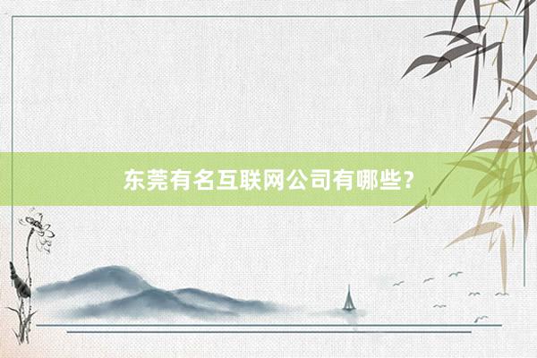 东莞有名互联网公司有哪些？