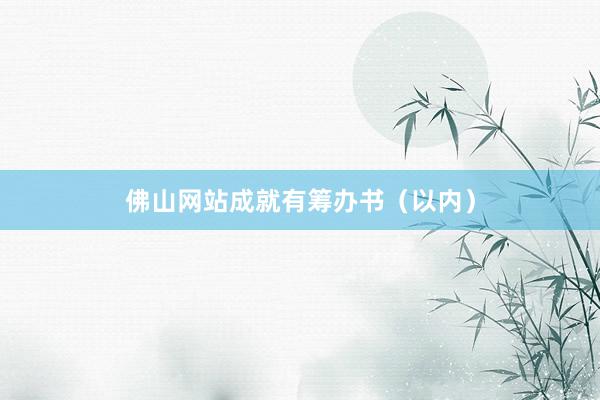 佛山网站成就有筹办书（以内）