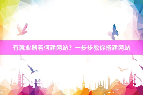 有就业器若何建网站？一步步教你搭建网站