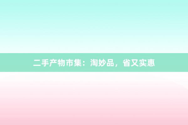 二手产物市集：淘妙品，省又实惠