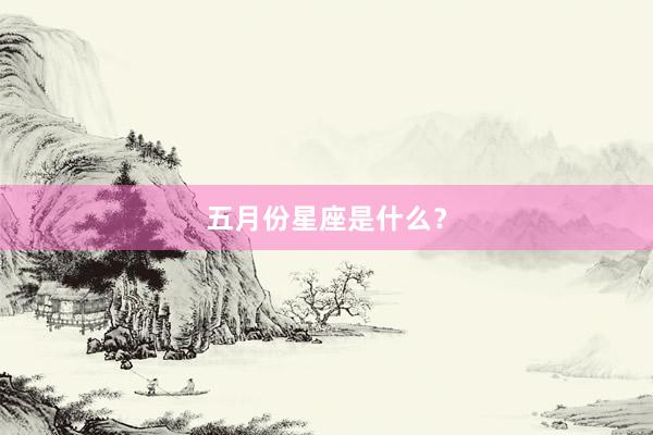 五月份星座是什么？
