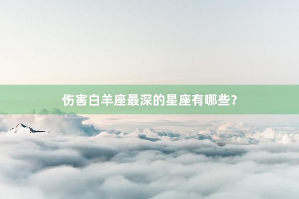 伤害白羊座最深的星座有哪些？
