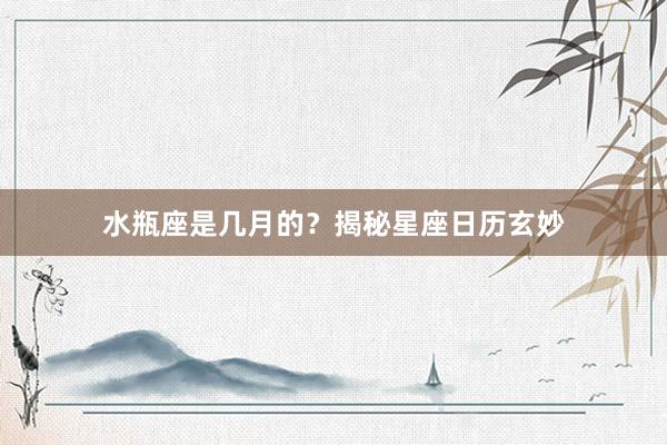 水瓶座是几月的？揭秘星座日历玄妙