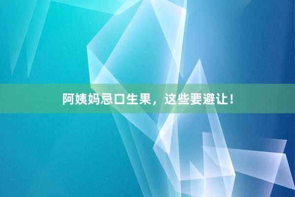 阿姨妈忌口生果，这些要避让！