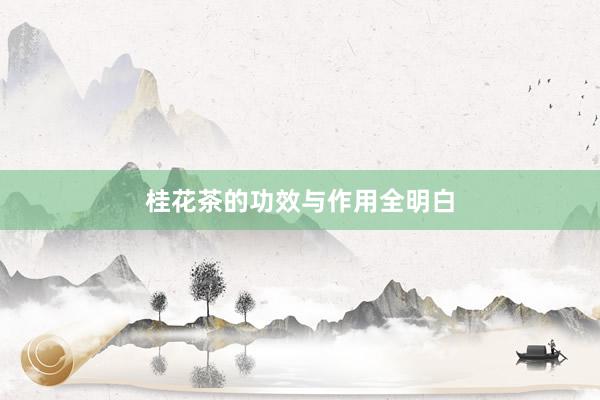桂花茶的功效与作用全明白