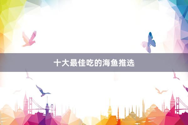 十大最佳吃的海鱼推选